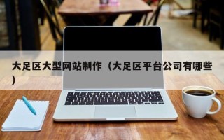 涉县大足区大型网站制作（大足区平台公司有哪些）