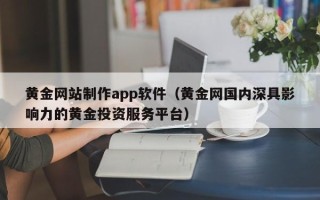 涉县黄金网站制作app软件（黄金网国内深具影响力的黄金投资服务平台）