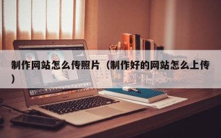 涉县制作网站怎么传照片（制作好的网站怎么上传）