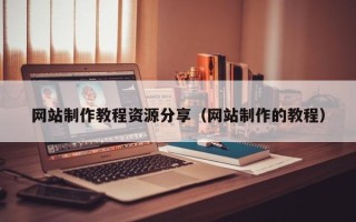 涉县网站制作教程资源分享（网站制作的教程）