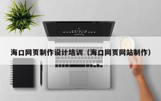 涉县海口网页制作设计培训（海口网页网站制作）