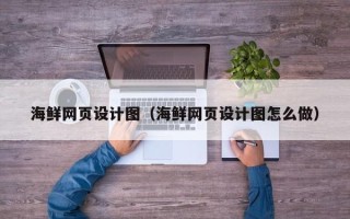 涉县海鲜网页设计图（海鲜网页设计图怎么做）