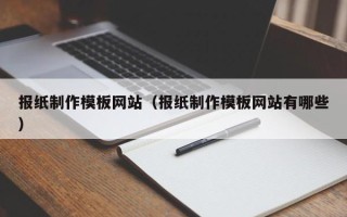 涉县报纸制作模板网站（报纸制作模板网站有哪些）