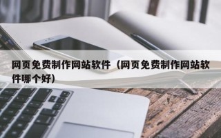 涉县网页免费制作网站软件（网页免费制作网站软件哪个好）