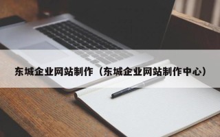 涉县东城企业网站制作（东城企业网站制作中心）