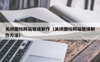 涉县关闭图标网站链接制作（关闭图标网站链接制作方法）