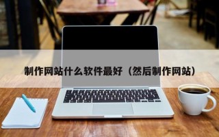 涉县制作网站什么软件最好（然后制作网站）