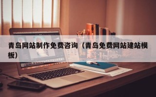 涉县青岛网站制作免费咨询（青岛免费网站建站模板）