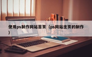 涉县使用ps制作网站首页（ps网站主页的制作）