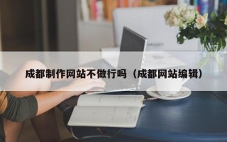 涉县成都制作网站不做行吗（成都网站编辑）
