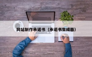 涉县网站制作承诺书（承诺书生成器）